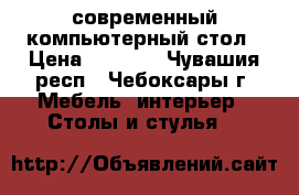 современный компьютерный стол › Цена ­ 3 000 - Чувашия респ., Чебоксары г. Мебель, интерьер » Столы и стулья   